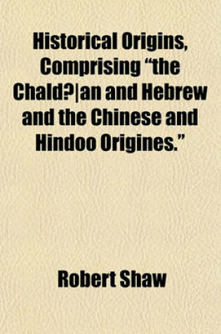 Cover of Historical Origins, Comprising "The Chaldaean and Hebrew and the Chinese and Hindoo Origines."; "The Origin of the Ancient Civilization of the Nile's Valley" and Historical Critiques, Comprising "A Critical Review of the History Volume 1-4