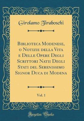 Book cover for Biblioteca Modenese, O Notizie Della Vita E Delle Opere Degli Scrittori Natii Degli Stati del Serenissimo Signor Duca Di Modena, Vol. 1 (Classic Reprint)