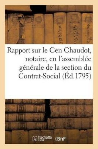 Cover of Rapport Fait Sur Le Cen Chaudot, Notaire, En l'Assemblee Generale de la Section Du Contrat-Social