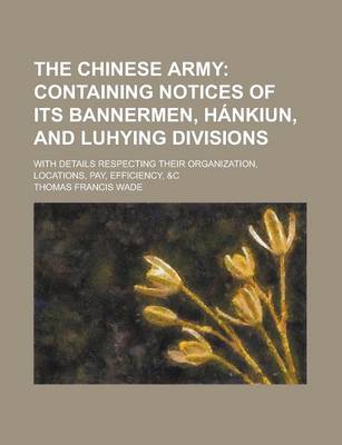 Book cover for The Chinese Army; With Details Respecting Their Organization, Locations, Pay, Efficiency, &C