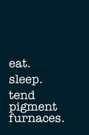 Cover of eat. sleep. tend pigment furnaces. - Lined Notebook