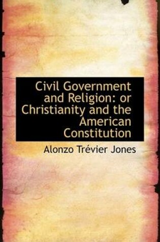 Cover of Civil Government and Religion or Christianity and the American Constitution