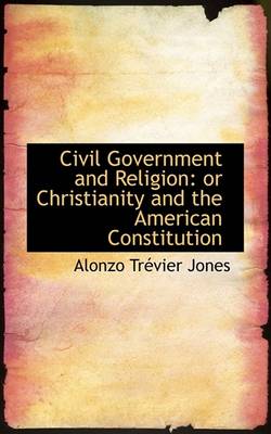 Book cover for Civil Government and Religion or Christianity and the American Constitution