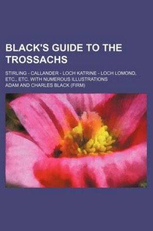 Cover of Black's Guide to the Trossachs; Stirling - Callander - Loch Katrine - Loch Lomond, Etc., Etc. with Numerous Illustrations