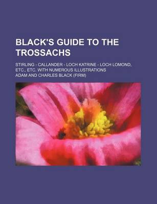 Book cover for Black's Guide to the Trossachs; Stirling - Callander - Loch Katrine - Loch Lomond, Etc., Etc. with Numerous Illustrations