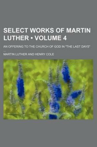 Cover of Select Works of Martin Luther (Volume 4); An Offering to the Church of God in "The Last Days"