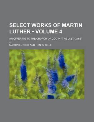 Book cover for Select Works of Martin Luther (Volume 4); An Offering to the Church of God in "The Last Days"