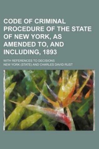 Cover of Code of Criminal Procedure of the State of New York, as Amended To, and Including, 1893; With References to Decisions