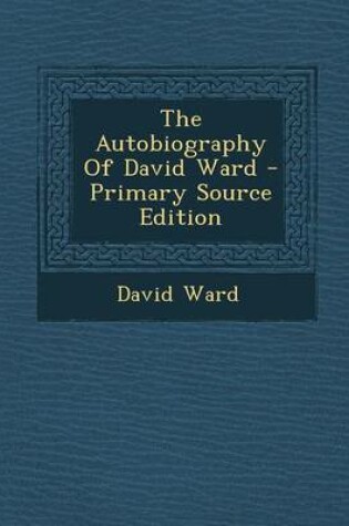 Cover of The Autobiography of David Ward - Primary Source Edition