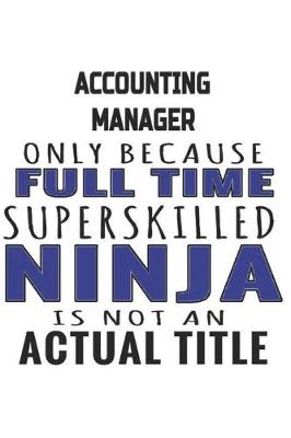 Book cover for Accounting Manager Only Because Full Time Superskilled Ninja Is Not An Actual Title