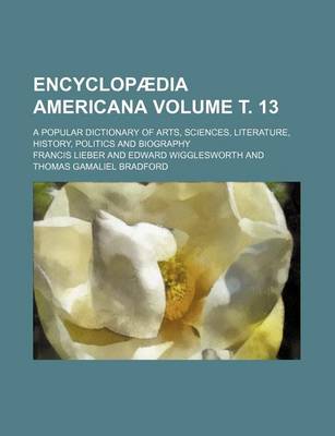 Book cover for Encyclopaedia Americana; A Popular Dictionary of Arts, Sciences, Literature, History, Politics and Biography Volume . 13