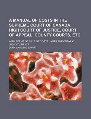 Book cover for A Manual of Costs in the Supreme Court of Canada, High Court of Justice, Court of Appeal, County Courts, Etc; With Forms of Bills of Costs Under the Ontario Judicature ACT