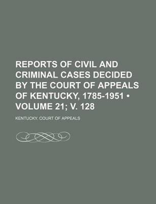 Book cover for Reports of Civil and Criminal Cases Decided by the Court of Appeals of Kentucky, 1785-1951 (Volume 21; V. 128)