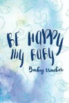 Book cover for Be Happy My Baby - Baby Tracker