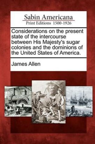 Cover of Considerations on the Present State of the Intercourse Between His Majesty's Sugar Colonies and the Dominions of the United States of America.