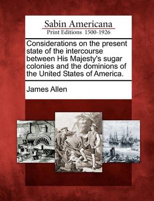 Book cover for Considerations on the Present State of the Intercourse Between His Majesty's Sugar Colonies and the Dominions of the United States of America.