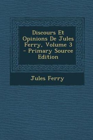 Cover of Discours Et Opinions de Jules Ferry, Volume 3 - Primary Source Edition