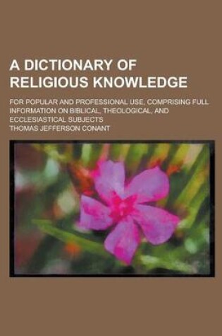 Cover of A Dictionary of Religious Knowledge; For Popular and Professional Use, Comprising Full Information on Biblical, Theological, and Ecclesiastical Subjects