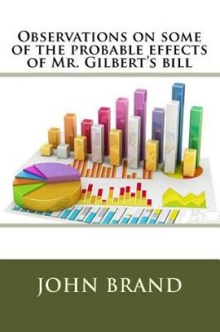 Cover of Observations on some of the probable effects of Mr. Gilbert's bill