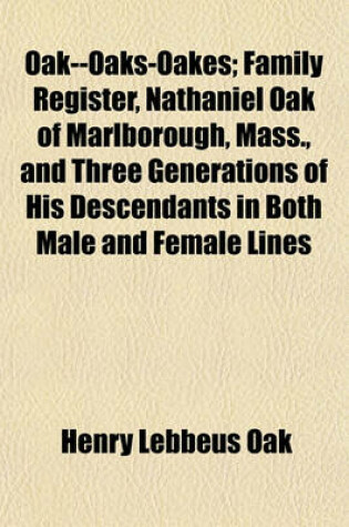 Cover of Oak--Oaks-Oakes; Family Register, Nathaniel Oak of Marlborough, Mass., and Three Generations of His Descendants in Both Male and Female Lines