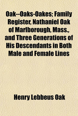 Book cover for Oak--Oaks-Oakes; Family Register, Nathaniel Oak of Marlborough, Mass., and Three Generations of His Descendants in Both Male and Female Lines