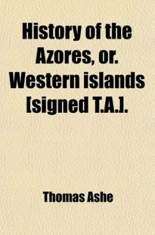 Cover of History of the Azores, Or. Western Islands [Signed (Volume 1); .]