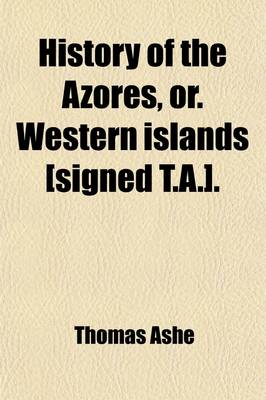 Book cover for History of the Azores, Or. Western Islands [Signed (Volume 1); .]