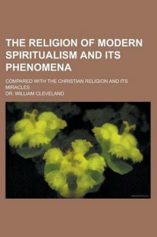 Cover of The Religion of Modern Spiritualism and Its Phenomena; Compared with the Christian Religion and Its Miracles