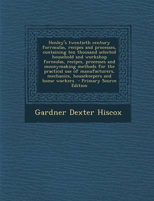 Book cover for Henley's Twentieth Century Forrmulas, Recipes and Processes, Containing Ten Thousand Selected Household and Workshop Formulas, Recipes, Processes and Moneymaking Methods for the Practical Use of Manufacturers, Mechanics, Housekeepers and Home Workers