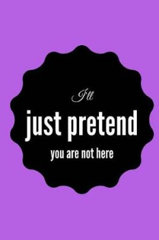 Cover of I'll Just Pretend You Are Not Here