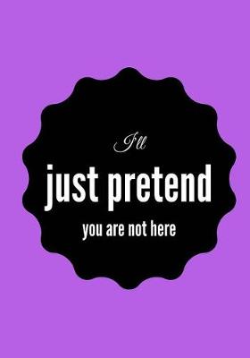 Book cover for I'll Just Pretend You Are Not Here