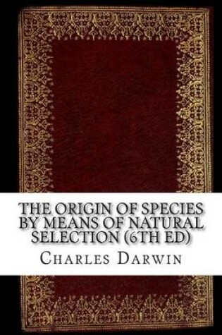 Cover of The Origin of Species by Means of Natural Selection (6th Ed)