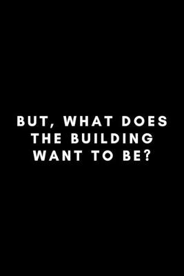 Book cover for But, What Does The Building Want To Be?