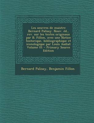 Book cover for Les Oeuvres de Maistre Bernard Palissy. Nouv. Ed., REV. Sur Les Textes Originaux Par B. Fillon, Avec Une Notice Historique, Bibliographique Et Iconologique Par Louis Audiat Volume 01