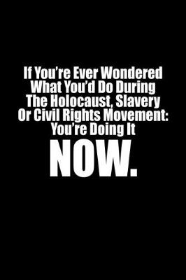 Book cover for If you've ever wondred what you'd do during the holocaust, slavery, or civil rights movement, you're doing it Now