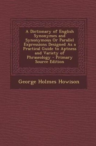 Cover of A Dictionary of English Synonymes and Synonymous or Parallel Expressions Designed as a Practical Guide to Aptness and Variety of Phraseology - Prima