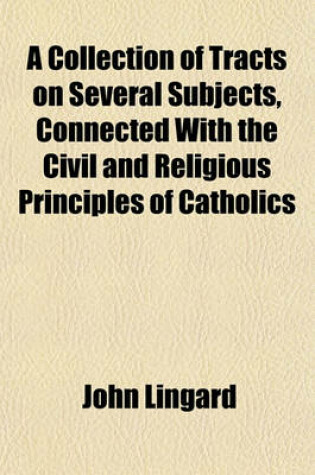 Cover of A Collection of Tracts on Several Subjects, Connected with the Civil and Religious Principles of Catholics