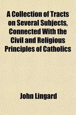 Book cover for A Collection of Tracts on Several Subjects, Connected with the Civil and Religious Principles of Catholics