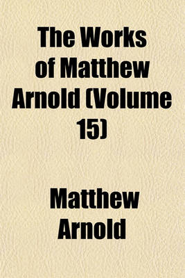 Book cover for The Works of Matthew Arnold (Volume 15)