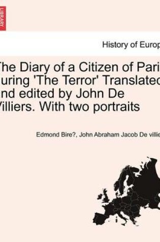 Cover of The Diary of a Citizen of Paris During 'The Terror' Translated and Edited by John de Villiers. with Two Portraits Vol. II.