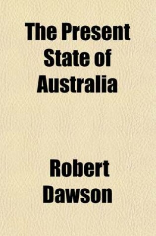 Cover of The Present State of Australia; A Description of the Country, Its Advantages and Prospects, with Reference to Emigration and a Particular Account of the Manners, Customs, and Condition of Its Aboriginal Inhabitants