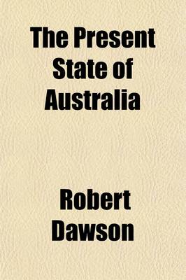 Book cover for The Present State of Australia; A Description of the Country, Its Advantages and Prospects, with Reference to Emigration and a Particular Account of the Manners, Customs, and Condition of Its Aboriginal Inhabitants