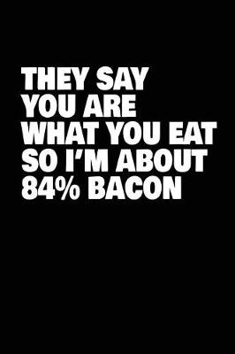 Book cover for They Say You Are What You Eat So I'm About 84% Bacon