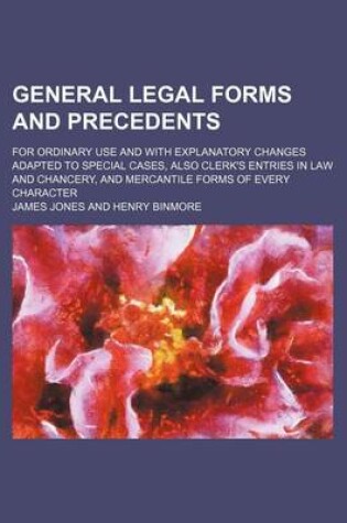 Cover of General Legal Forms and Precedents; For Ordinary Use and with Explanatory Changes Adapted to Special Cases, Also Clerk's Entries in Law and Chancery,