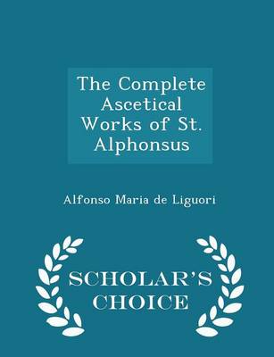 Book cover for The Complete Ascetical Works of St. Alphonsus - Scholar's Choice Edition