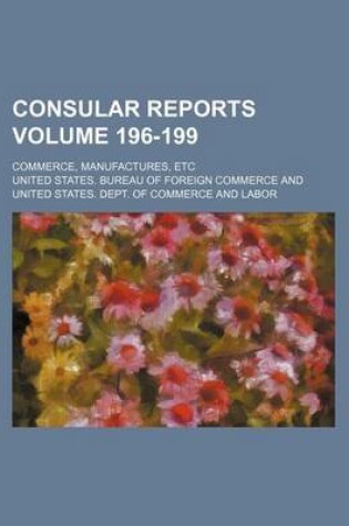 Cover of Consular Reports Volume 196-199; Commerce, Manufactures, Etc