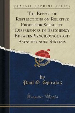 Cover of The Effect of Restrictions on Relative Processor Speeds to Differences in Efficiency Between Synchronous and Asynchronous Systems (Classic Reprint)