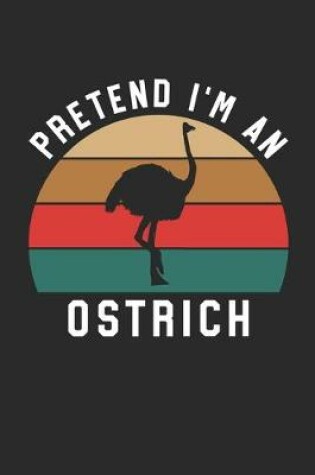 Cover of Ostrich Notebook - Pretend I'm An Ostrich Journal - Ostrich Gift for Animal Lovers - Ostrich Diary