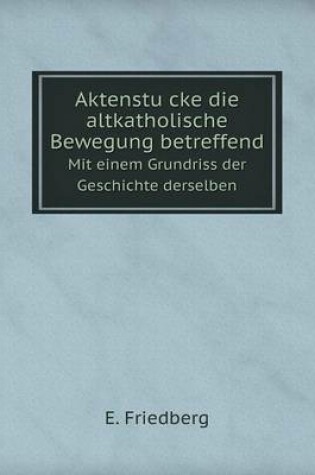 Cover of Aktenstu&#776;cke die altkatholische Bewegung betreffend Mit einem Grundriss der Geschichte derselben