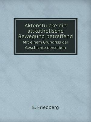 Book cover for Aktenstu&#776;cke die altkatholische Bewegung betreffend Mit einem Grundriss der Geschichte derselben